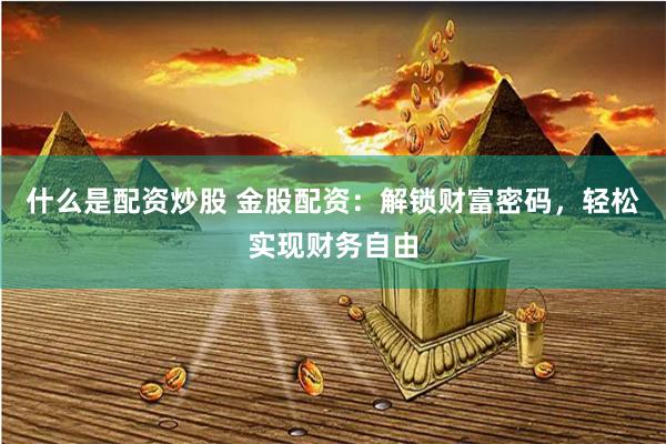 什么是配资炒股 金股配资：解锁财富密码，轻松实现财务自由