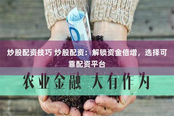 炒股配资技巧 炒股配资:解锁资金倍增,选择可靠配资平台