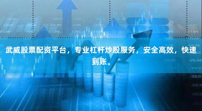 武威股票配资平台，专业杠杆炒股服务，安全高效，快速到账。