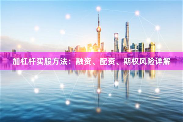 加杠杆买股方法：融资、配资、期权风险详解