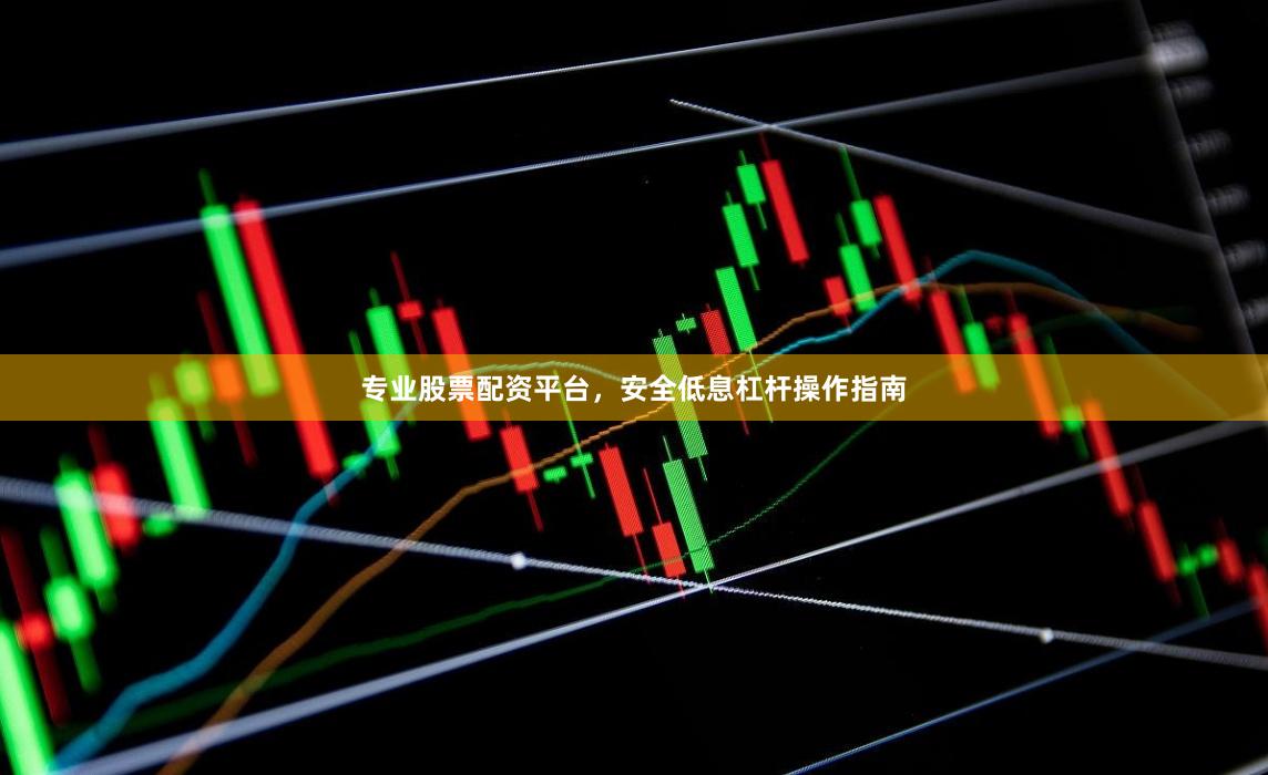 专业股票配资平台,安全低息杠杆操作指南
