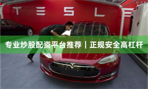 专业炒股配资平台推荐｜正规安全高杠杆