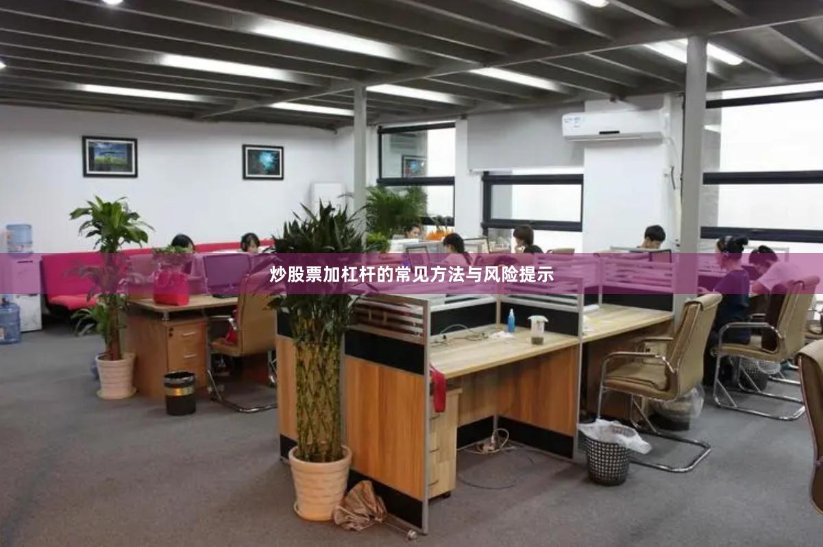 炒股票加杠杆的常见方法与风险提示