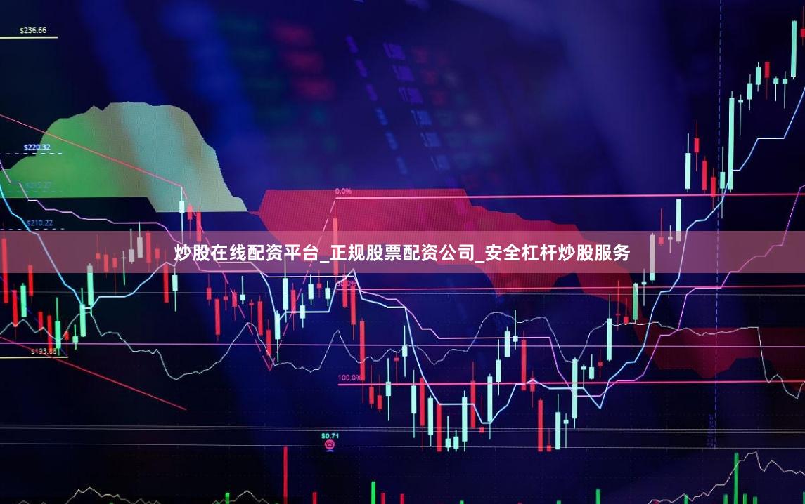 炒股在线配资平台_正规股票配资公司_安全杠杆炒股服务