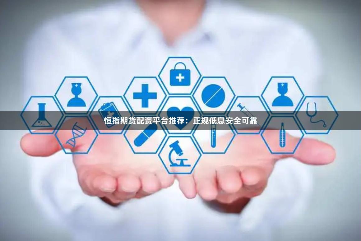 恒指期货配资平台推荐:正规低息安全可靠