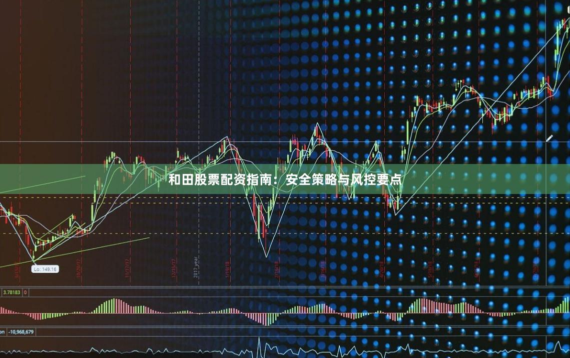 和田股票配资指南：安全策略与风控要点