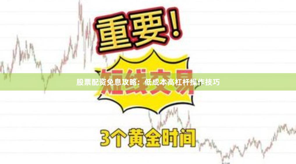 股票配资免息攻略:低成本高杠杆操作技巧