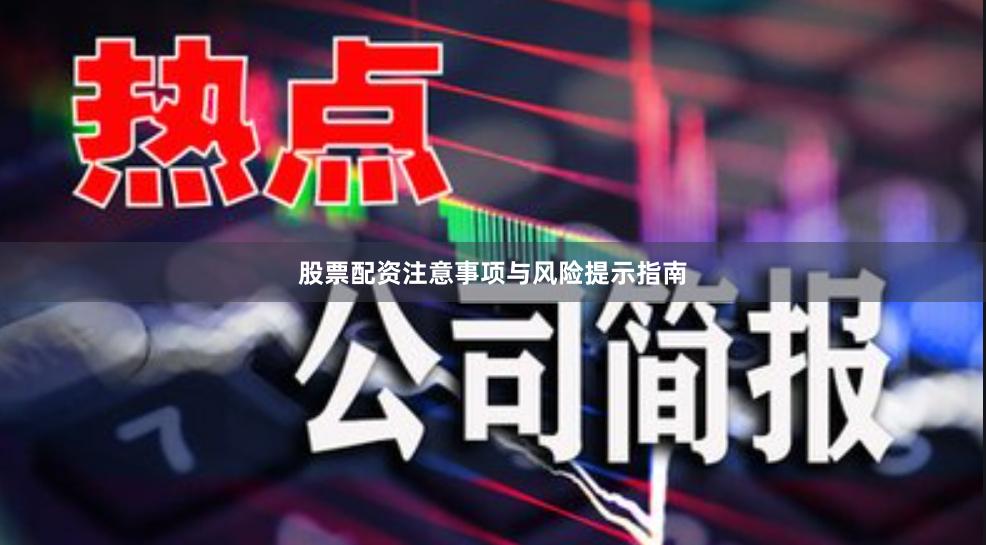 股票配资注意事项与风险提示指南