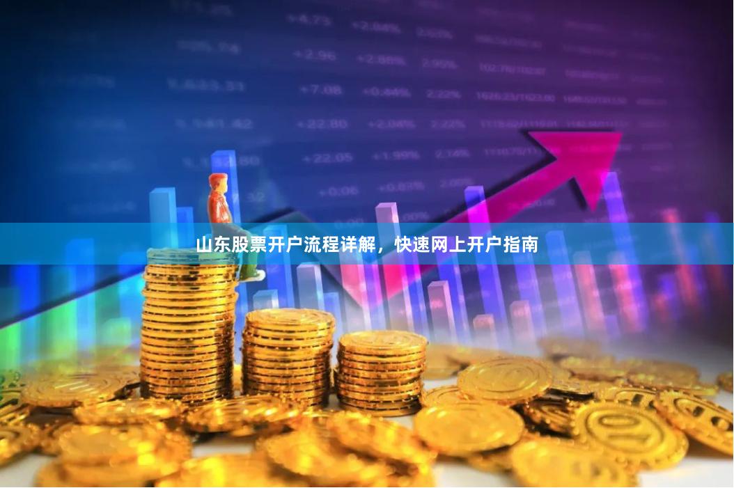 山东股票开户流程详解，快速网上开户指南