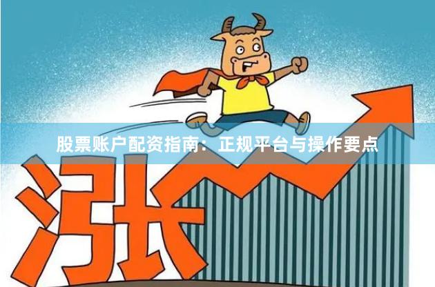 股票账户配资指南：正规平台与操作要点