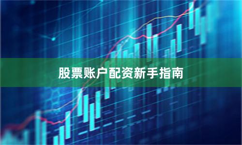 股票账户配资新手指南