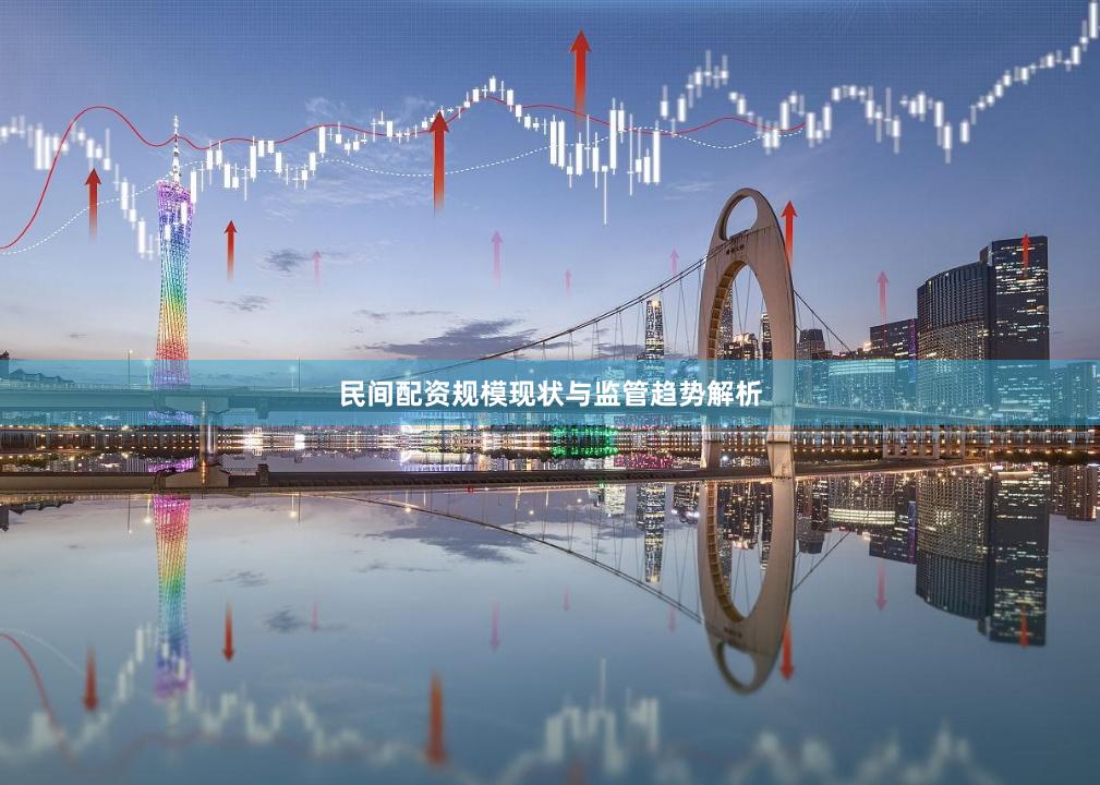 民间配资规模现状与监管趋势解析