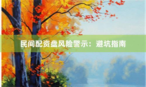 民间配资盘风险警示：避坑指南
