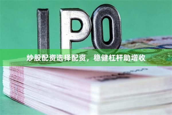 炒股配资选择配资，稳健杠杆助增收