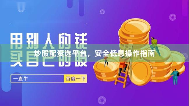 炒股配资选平台，安全低息操作指南