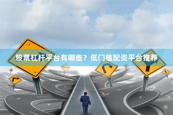 股票杠杆平台有哪些？低门槛配资平台推荐