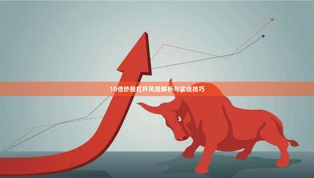 10倍炒股杠杆风险解析与实战技巧