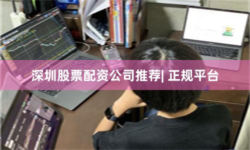 深圳股票配资公司推荐| 正规平台
