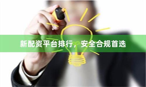 新配资平台排行，安全合规首选