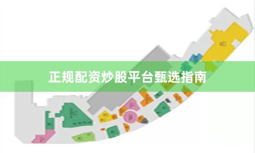 正规配资炒股平台甄选指南