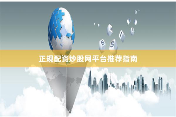 正规配资炒股网平台推荐指南