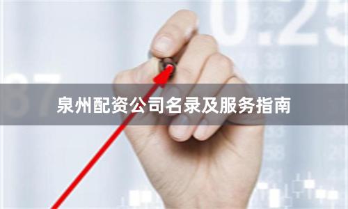 泉州配资公司名录及服务指南