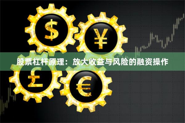 股票杠杆原理：放大收益与风险的融资操作