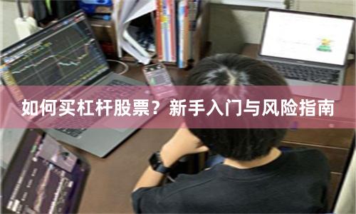 如何买杠杆股票？新手入门与风险指南