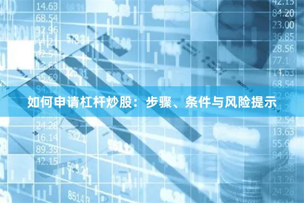 如何申请杠杆炒股:步骤、条件与风险提示