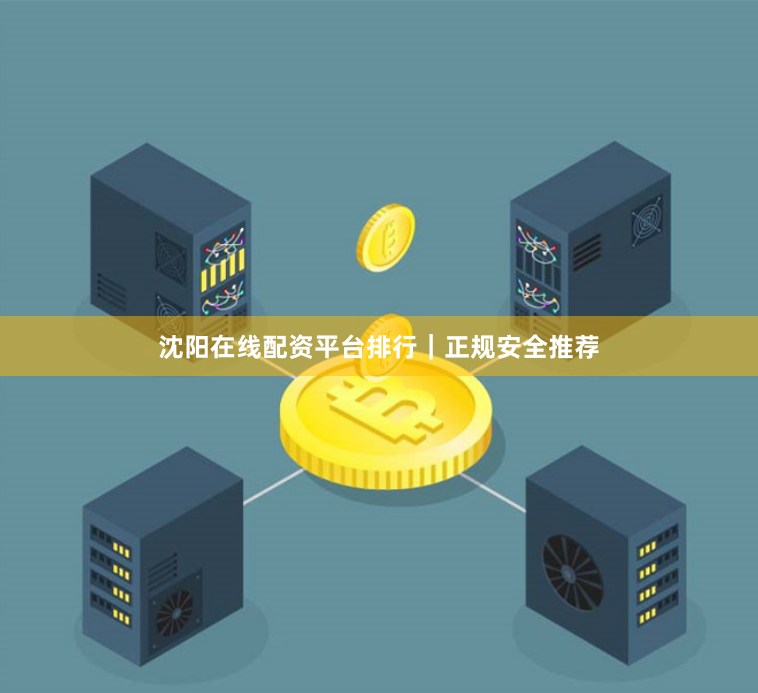 沈阳在线配资平台排行｜正规安全推荐