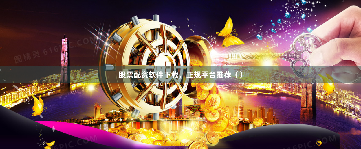 股票配资软件下载，正规平台推荐（）