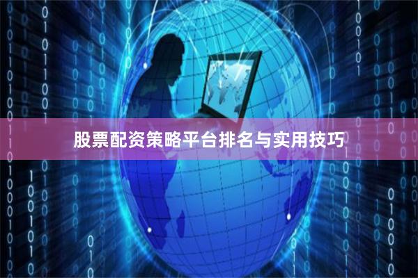 股票配资策略平台排名与实用技巧