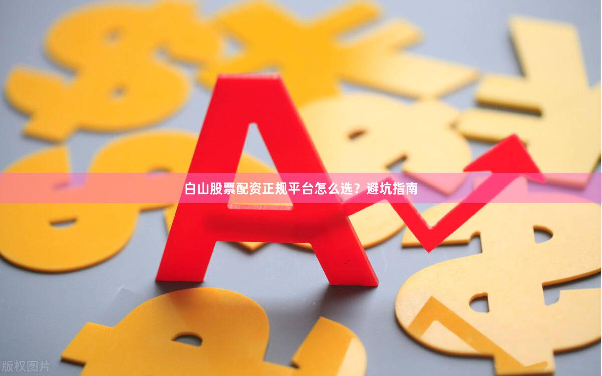 白山股票配资正规平台怎么选？避坑指南