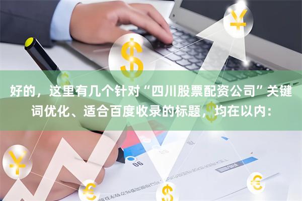 好的，这里有几个针对“四川股票配资公司”关键词优化、适合百度收录的标题，均在以内：
