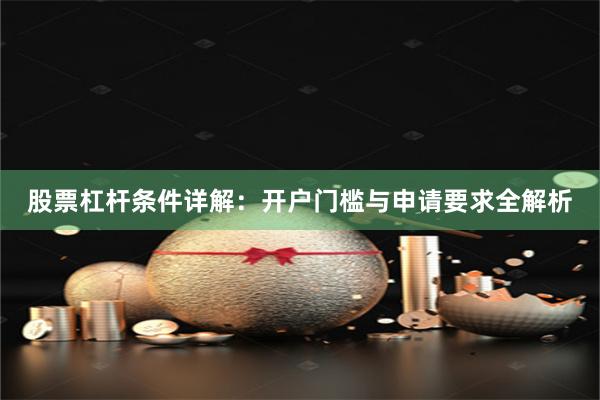 股票杠杆条件详解：开户门槛与申请要求全解析