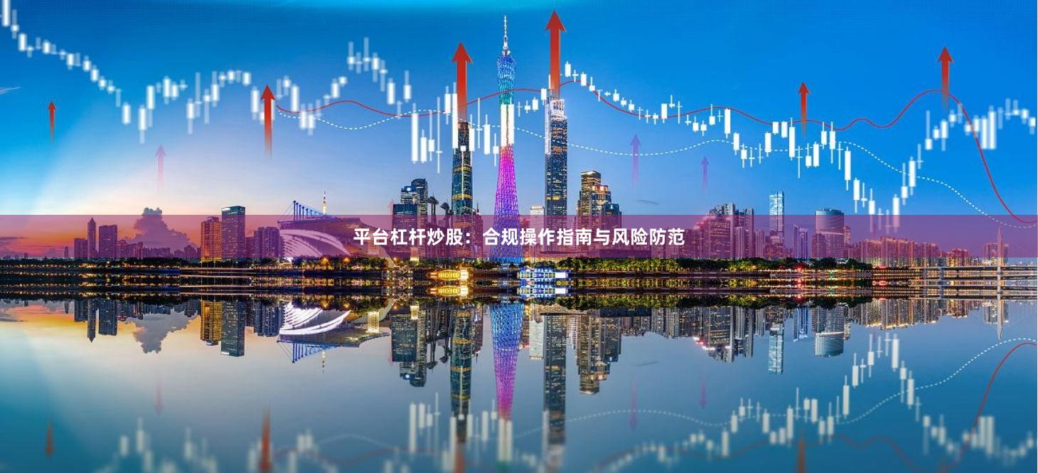 平台杠杆炒股：合规操作指南与风险防范