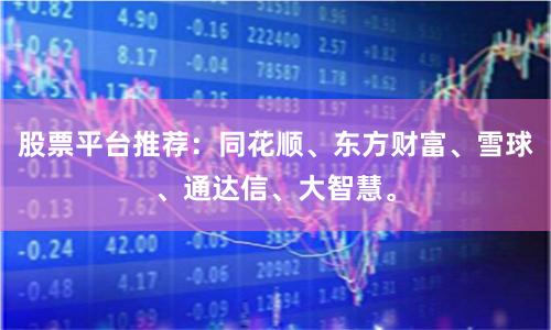 股票平台推荐：同花顺、东方财富、雪球、通达信、大智慧。