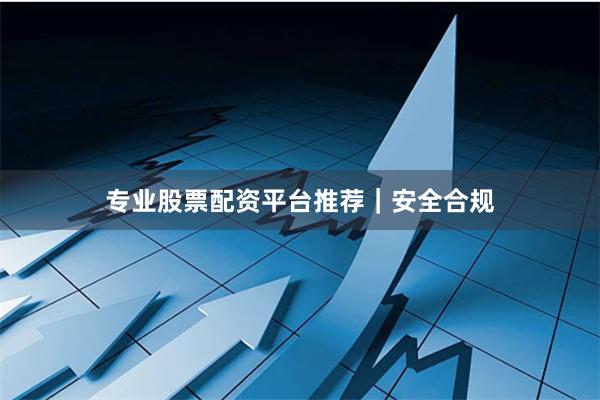 专业股票配资平台推荐｜安全合规
