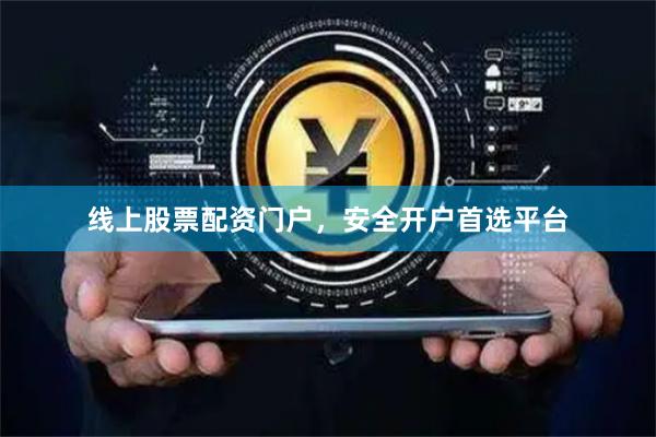 线上股票配资门户，安全开户首选平台
