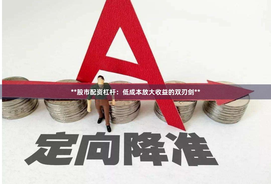 **股市配资杠杆：低成本放大收益的双刃剑**