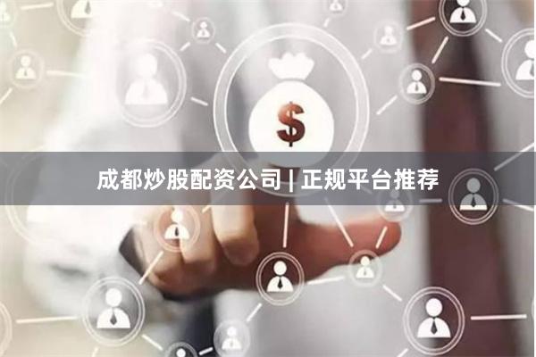 成都炒股配资公司 | 正规平台推荐