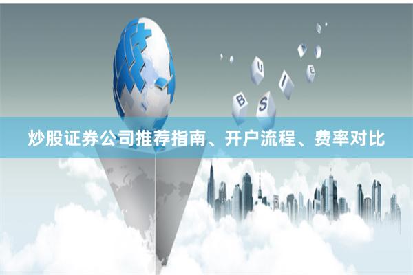 炒股证券公司推荐指南、开户流程、费率对比