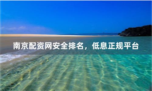 南京配资网安全排名，低息正规平台