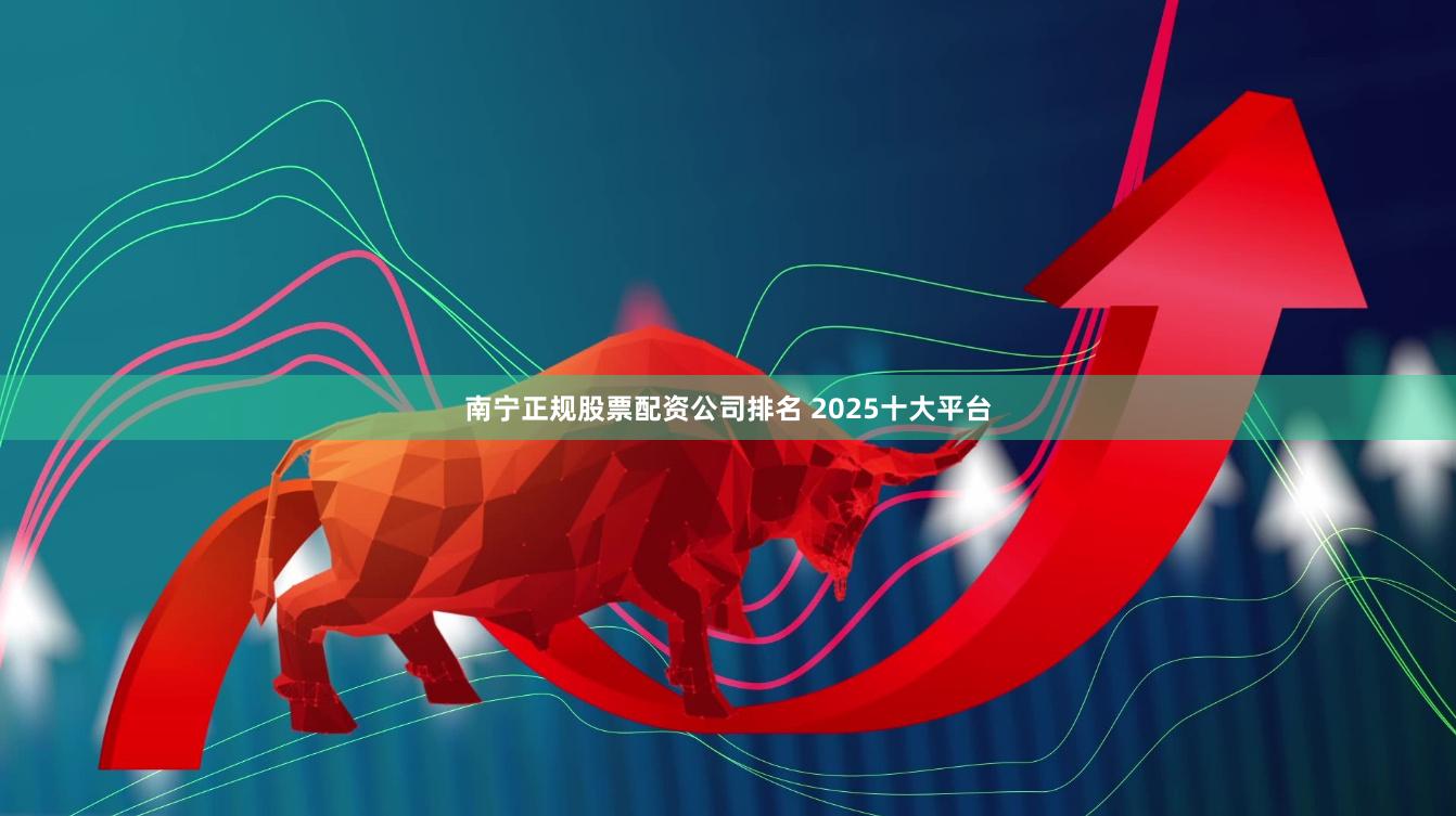 南宁正规股票配资公司排名 2025十大平台
