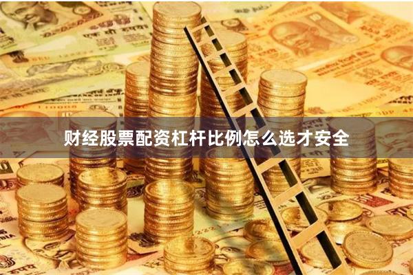 财经股票配资杠杆比例怎么选才安全