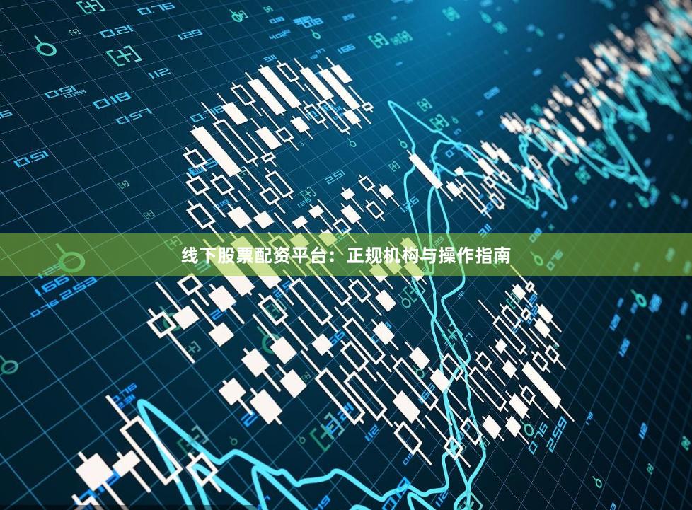 线下股票配资平台:正规机构与操作指南