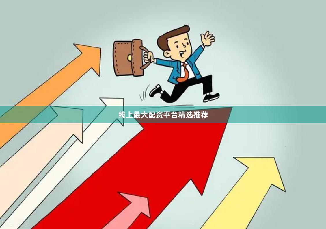 线上最大配资平台精选推荐