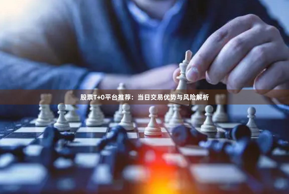 股票T+0平台推荐:当日交易优势与风险解析